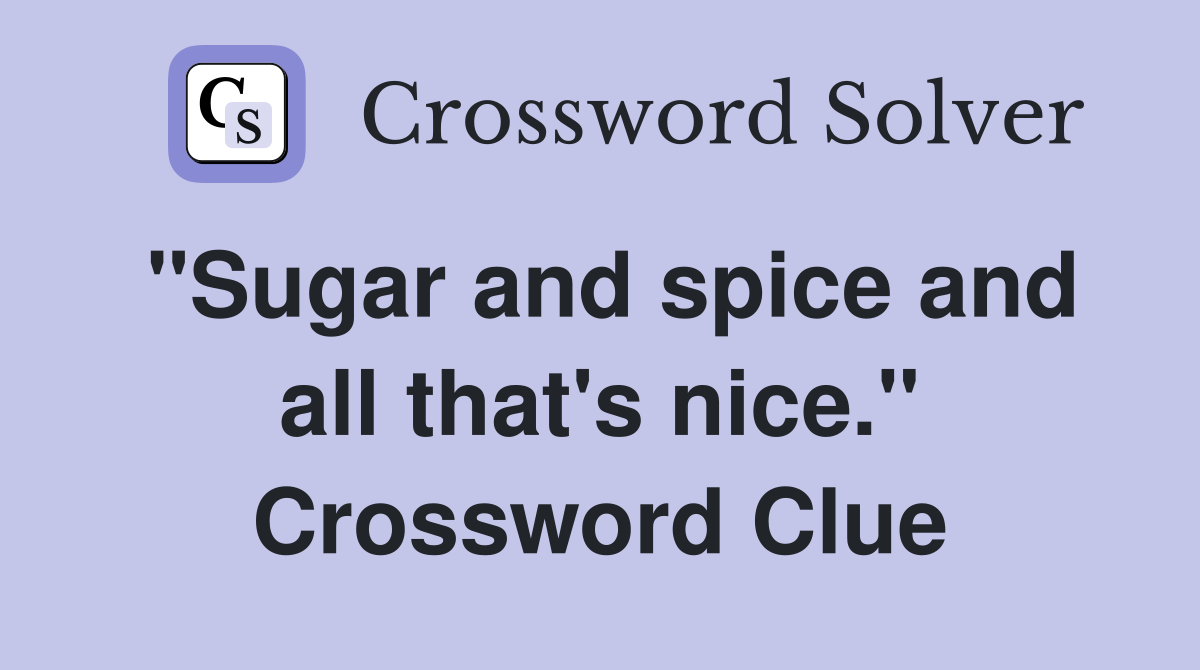"Sugar and spice and all that's nice." Crossword Clue