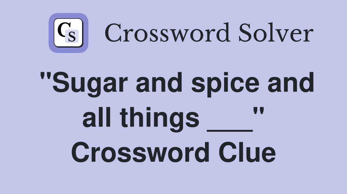 "Sugar and spice and all things ___" Crossword Clue