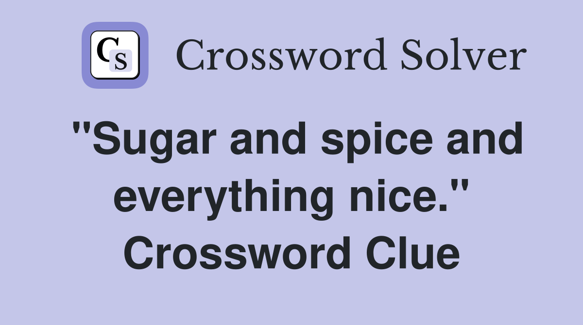 "Sugar and spice and everything nice." Crossword Clue