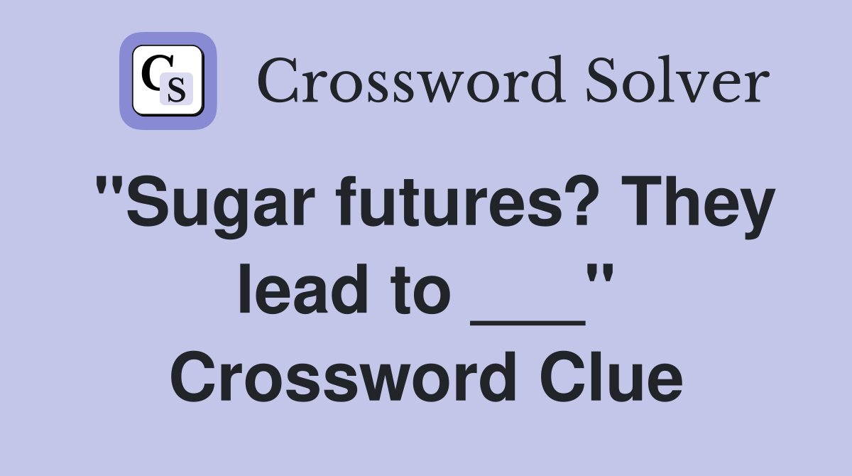 "Sugar futures? They lead to ___" Crossword Clue