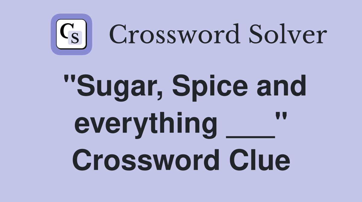 "Sugar, Spice and everything ___" Crossword Clue