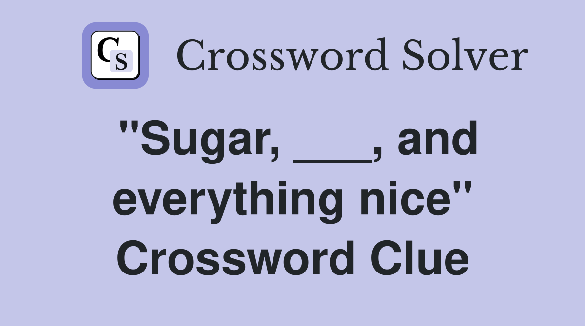 "Sugar, ___, and everything nice" Crossword Clue