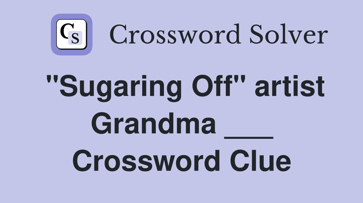 "Sugaring Off" artist Grandma ___ Crossword Clue