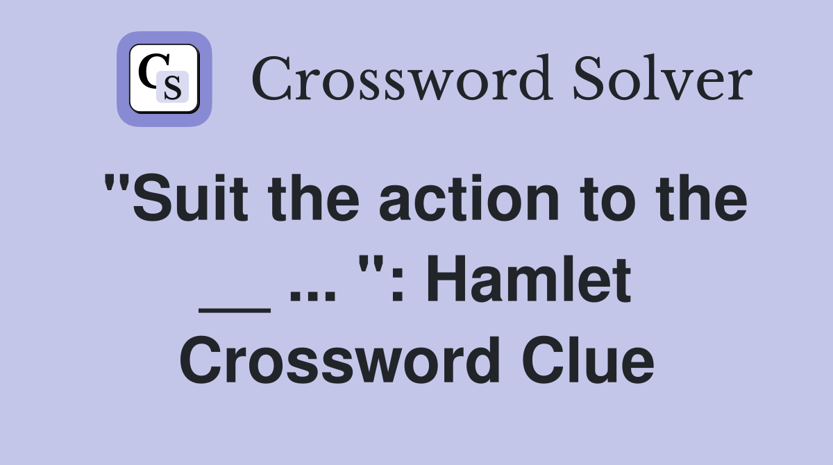 "Suit the action to the __ ... ": Hamlet Crossword Clue