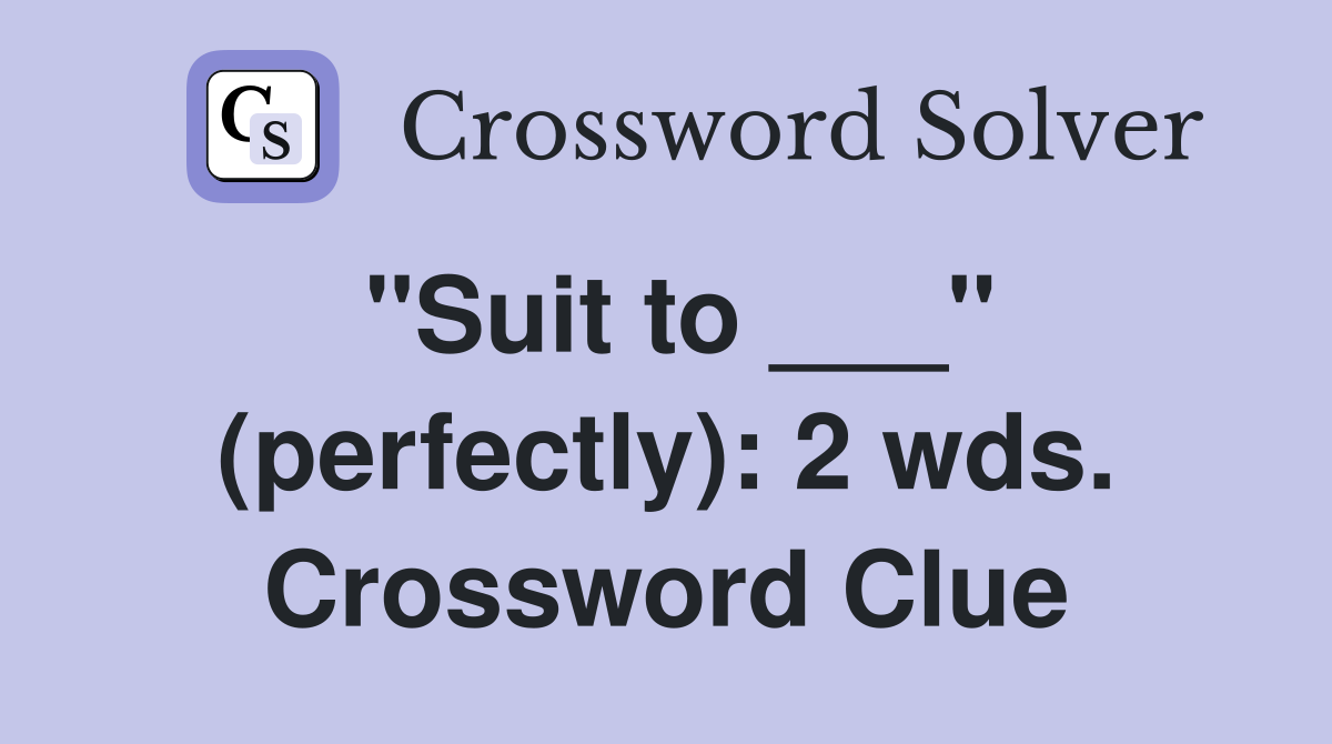 "Suit to ___" (perfectly): 2 wds. Crossword Clue