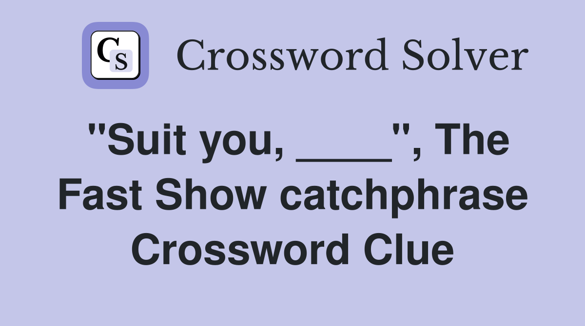 "Suit you, ____", The Fast Show catchphrase Crossword Clue