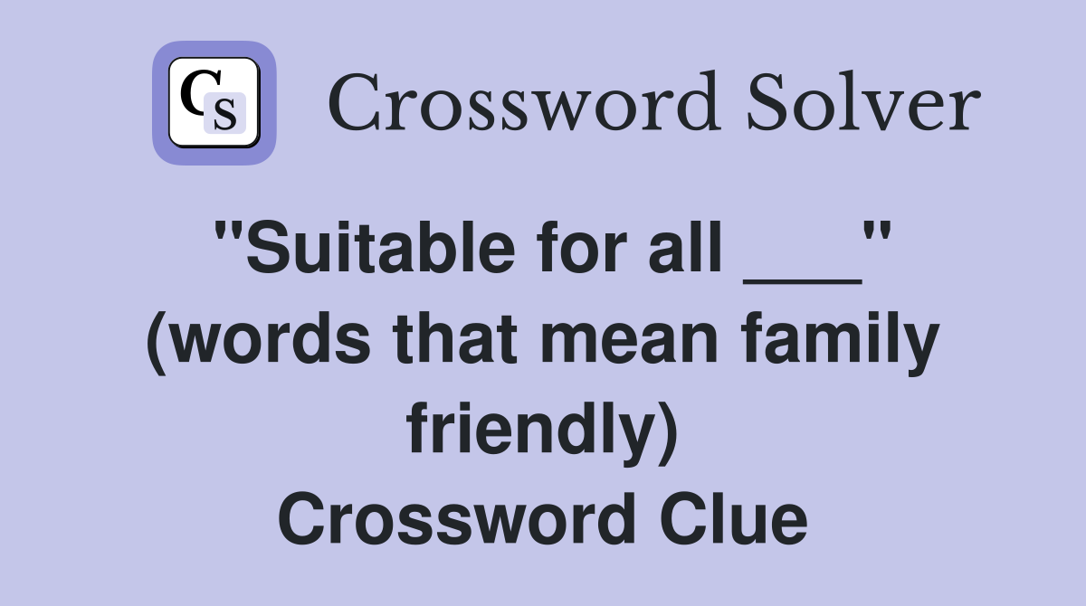 "Suitable for all ___" (words that mean family friendly) Crossword Clue