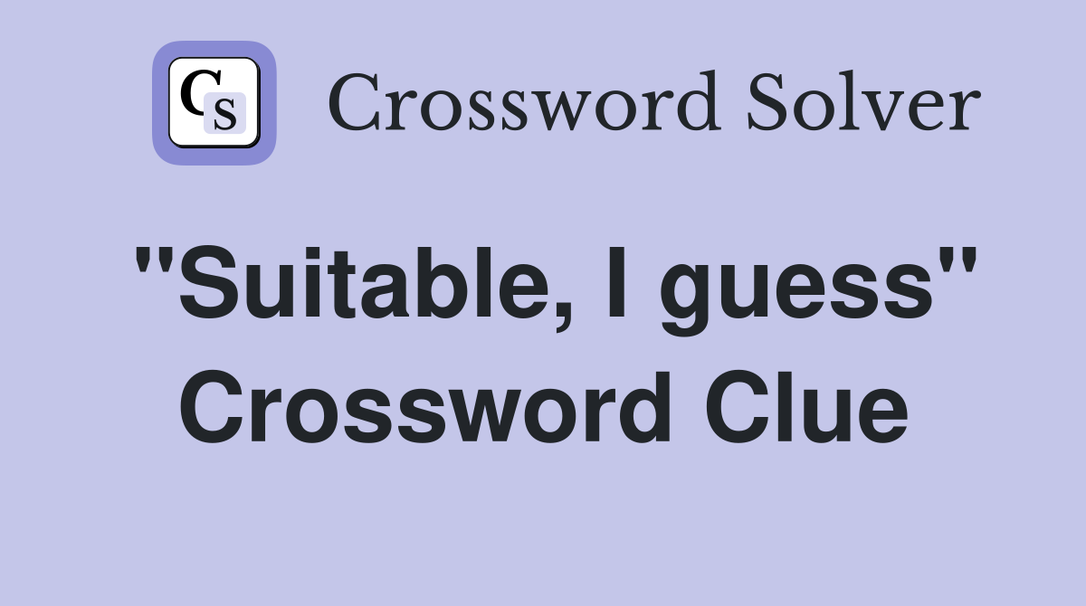 "Suitable, I guess" Crossword Clue