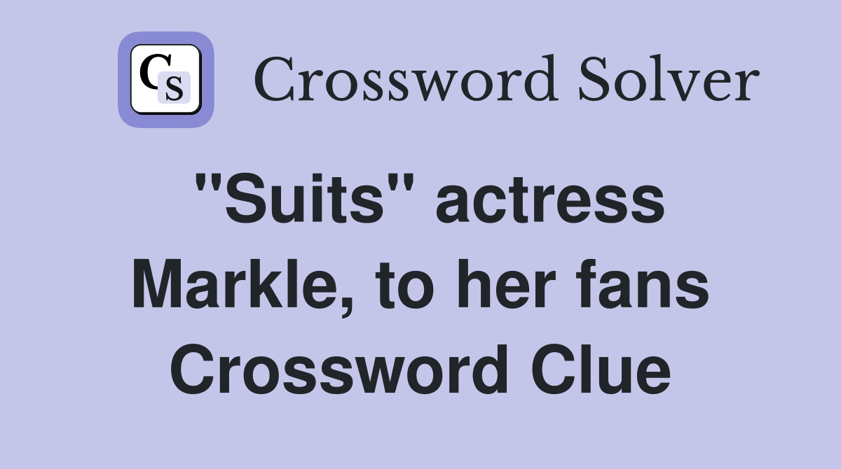 "Suits" actress Markle, to her fans Crossword Clue