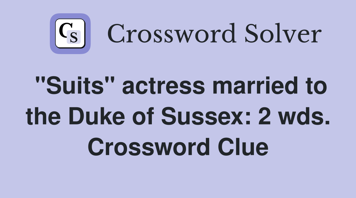 "Suits" actress married to the Duke of Sussex: 2 wds. Crossword Clue