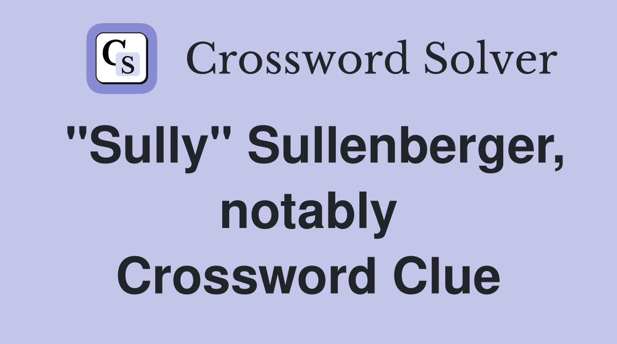 "Sully" Sullenberger, notably Crossword Clue