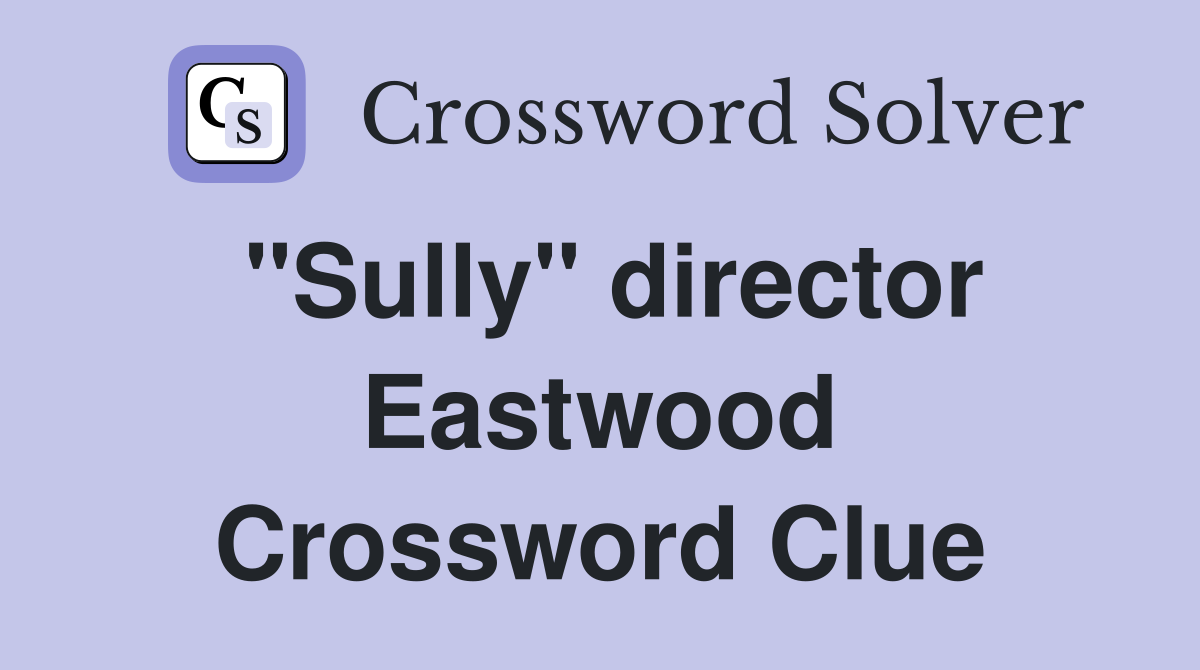 "Sully" director Eastwood Crossword Clue