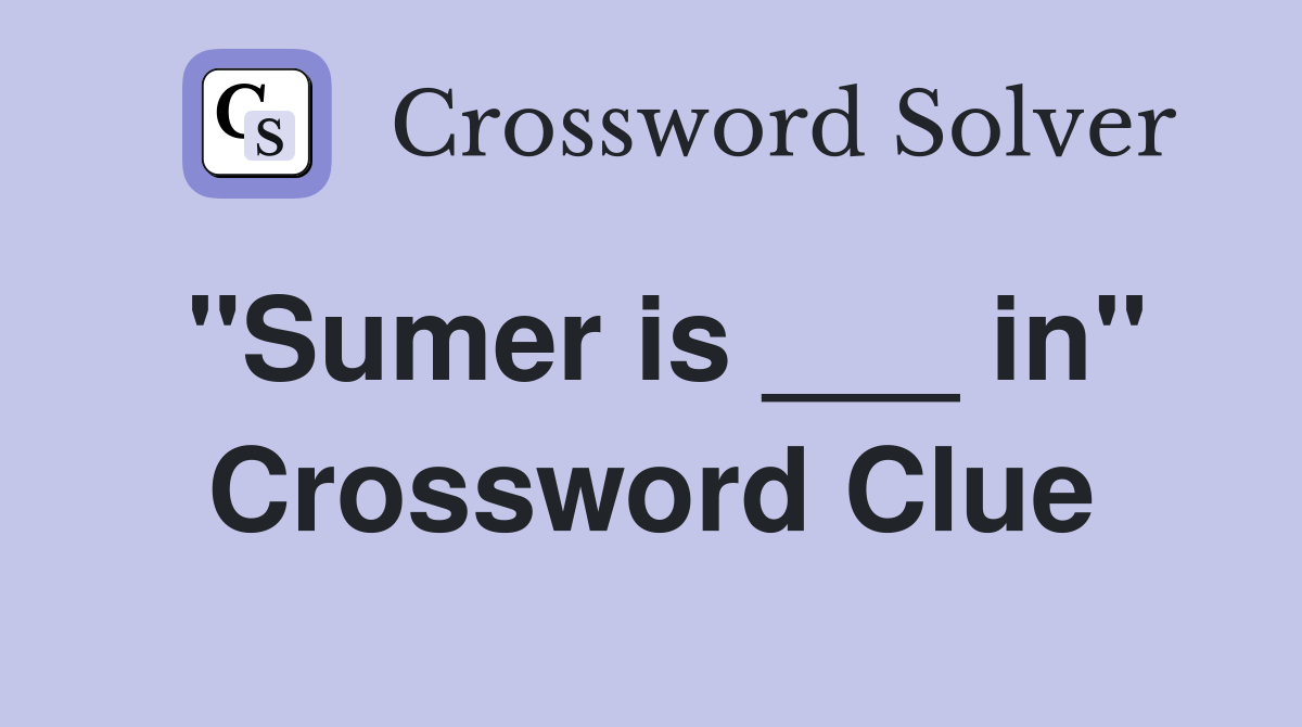 "Sumer is ___ in" Crossword Clue