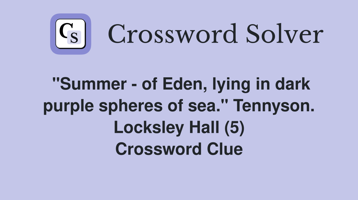 "Summer - of Eden, lying in dark purple spheres of sea." Tennyson. Locksley Hall (5) Crossword Clue