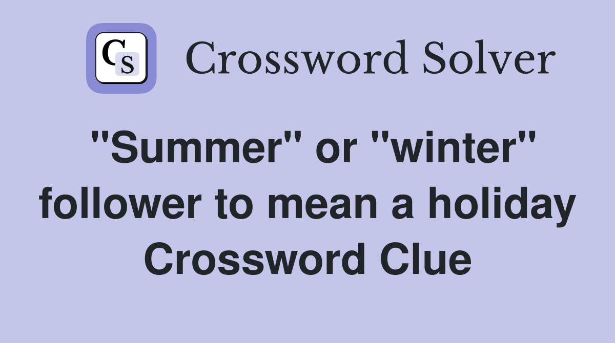 "Summer" or "winter" follower to mean a holiday Crossword Clue