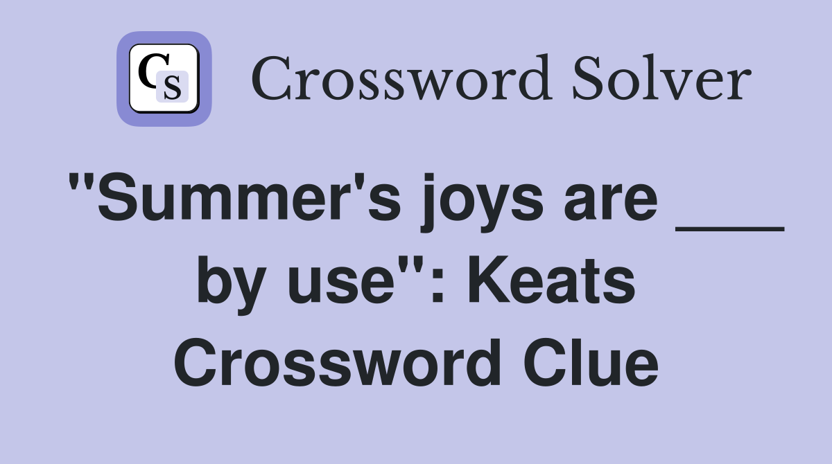 "Summer's joys are ___ by use": Keats Crossword Clue