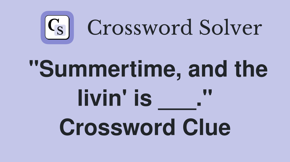 "Summertime, and the livin' is ___." Crossword Clue
