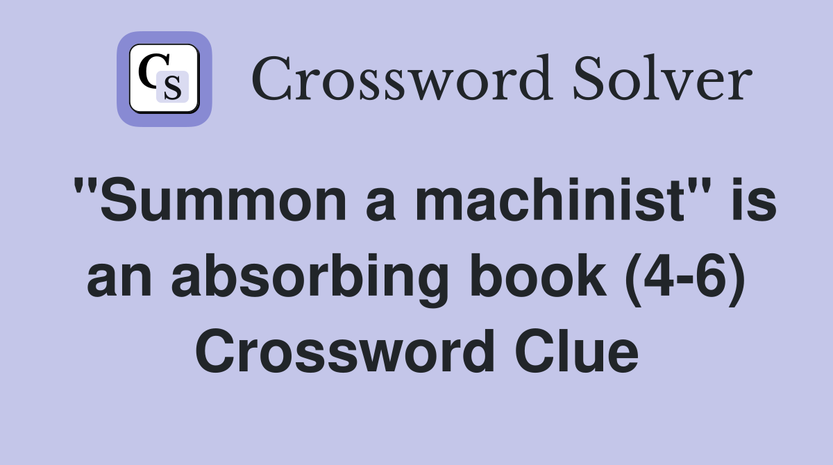"Summon a machinist" is an absorbing book (4-6) Crossword Clue