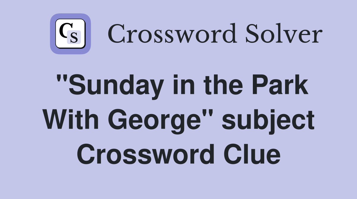 "Sunday in the Park With George" subject Crossword Clue