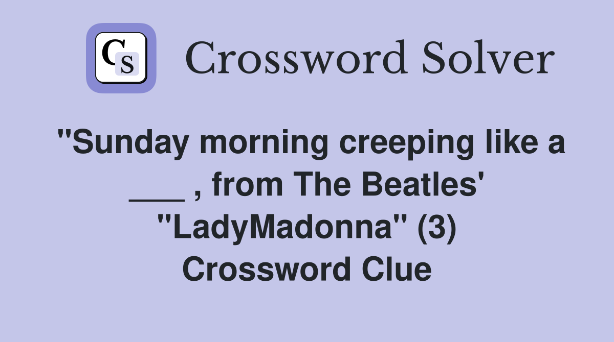 "Sunday morning creeping like a ___ , from The Beatles' "LadyMadonna" (3) Crossword Clue