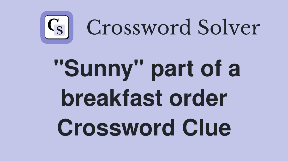 "Sunny" part of a breakfast order Crossword Clue