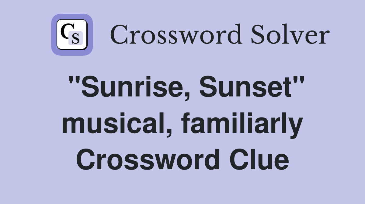 "Sunrise, Sunset" musical, familiarly Crossword Clue
