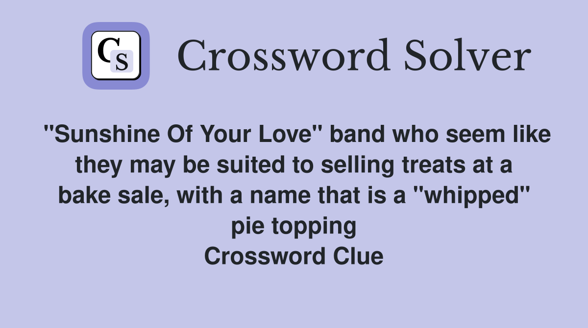 "Sunshine Of Your Love" band who seem like they may be suited to selling treats at a bake sale, with a name that is a "whipped" pie topping Crossword Clue