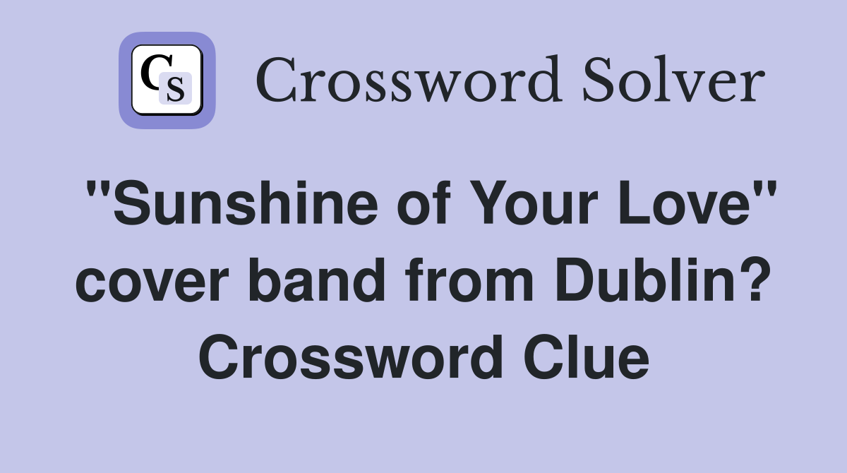 "Sunshine of Your Love" cover band from Dublin? Crossword Clue