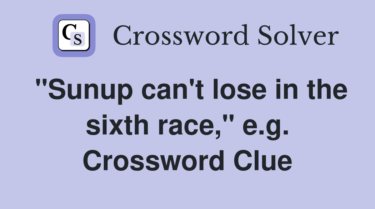 "Sunup can't lose in the sixth race," e.g. Crossword Clue