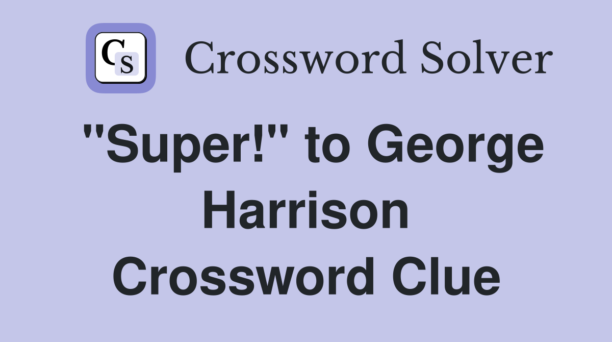 "Super!" to George Harrison Crossword Clue
