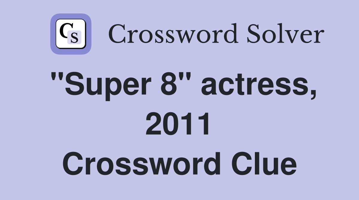 "Super 8" actress, 2011 Crossword Clue