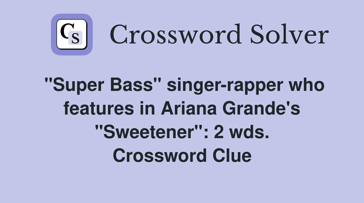 "Super Bass" singer-rapper who features in Ariana Grande's "Sweetener": 2 wds. Crossword Clue