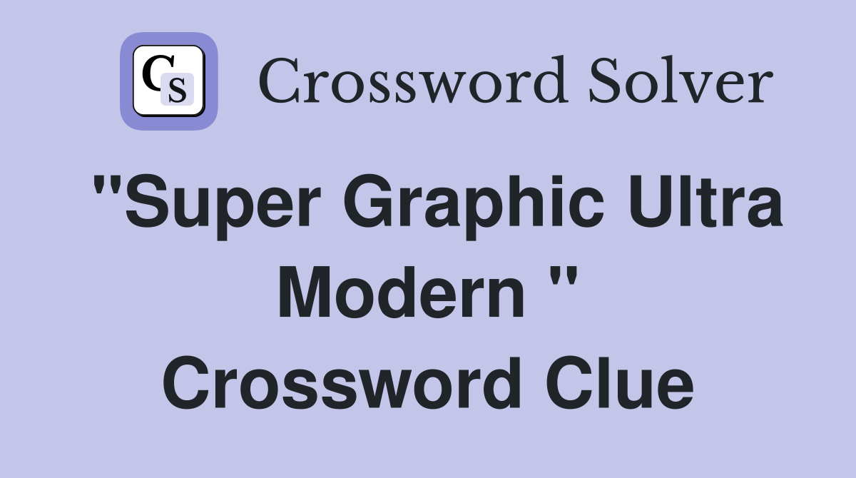"Super Graphic Ultra Modern " Crossword Clue