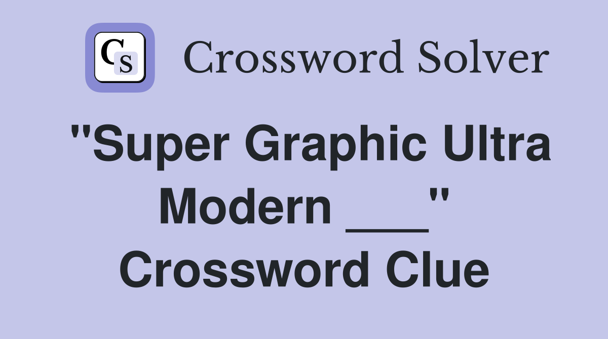 "Super Graphic Ultra Modern ___" Crossword Clue