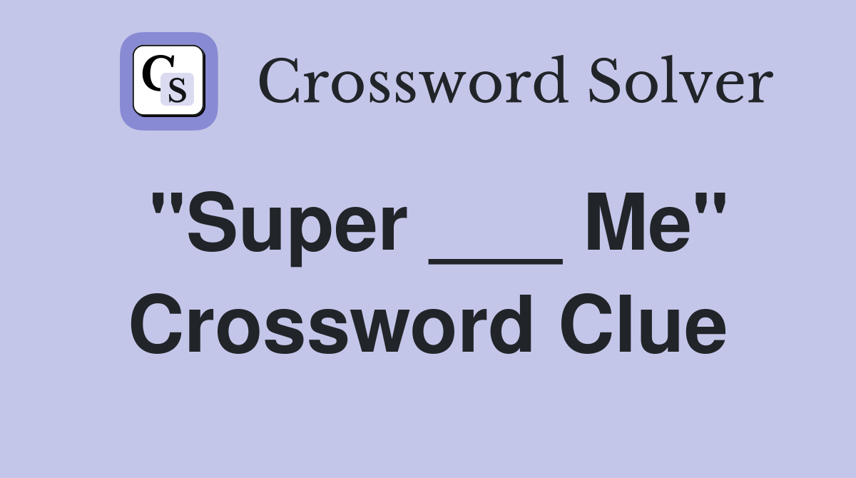 "Super ___ Me" Crossword Clue