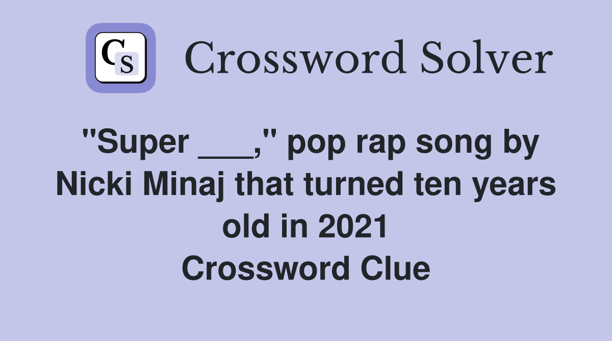 "Super ___," pop rap song by Nicki Minaj that turned ten years old in 2021 Crossword Clue