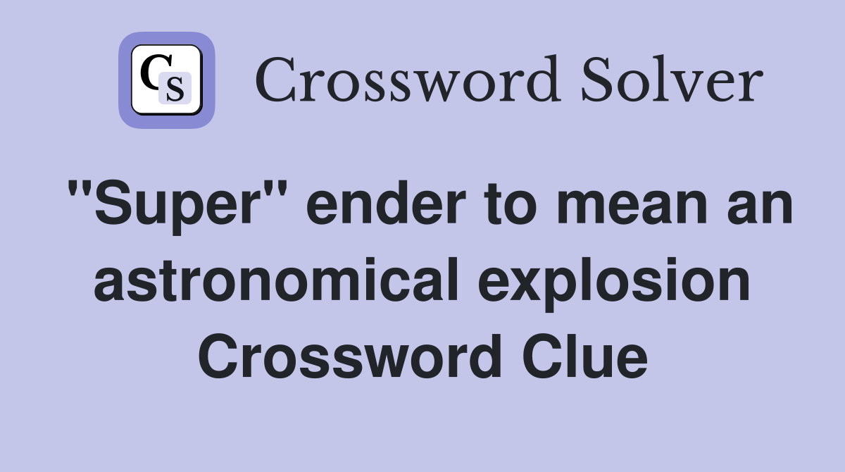 "Super" ender to mean an astronomical explosion Crossword Clue