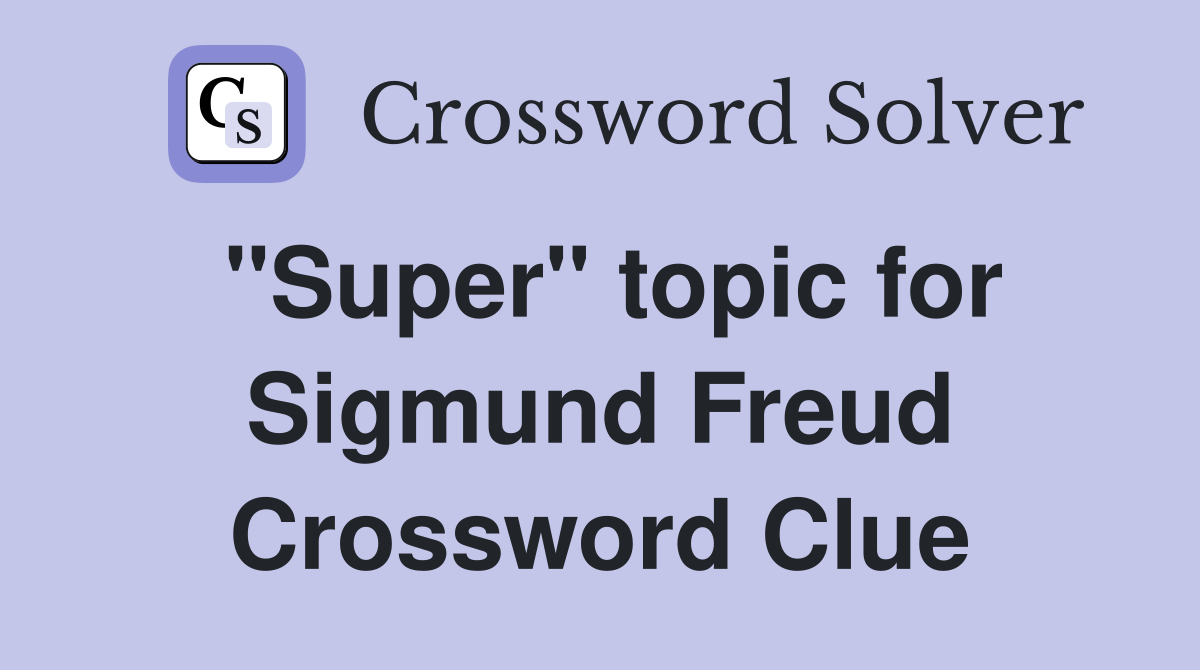 "Super" topic for Sigmund Freud Crossword Clue