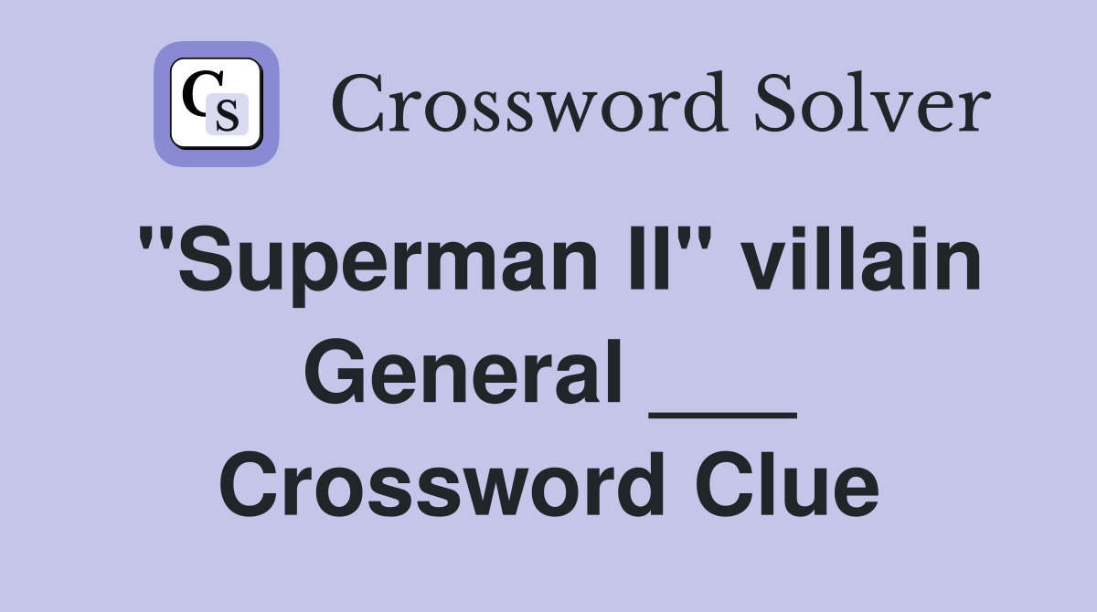 "Superman II" villain General ___ Crossword Clue