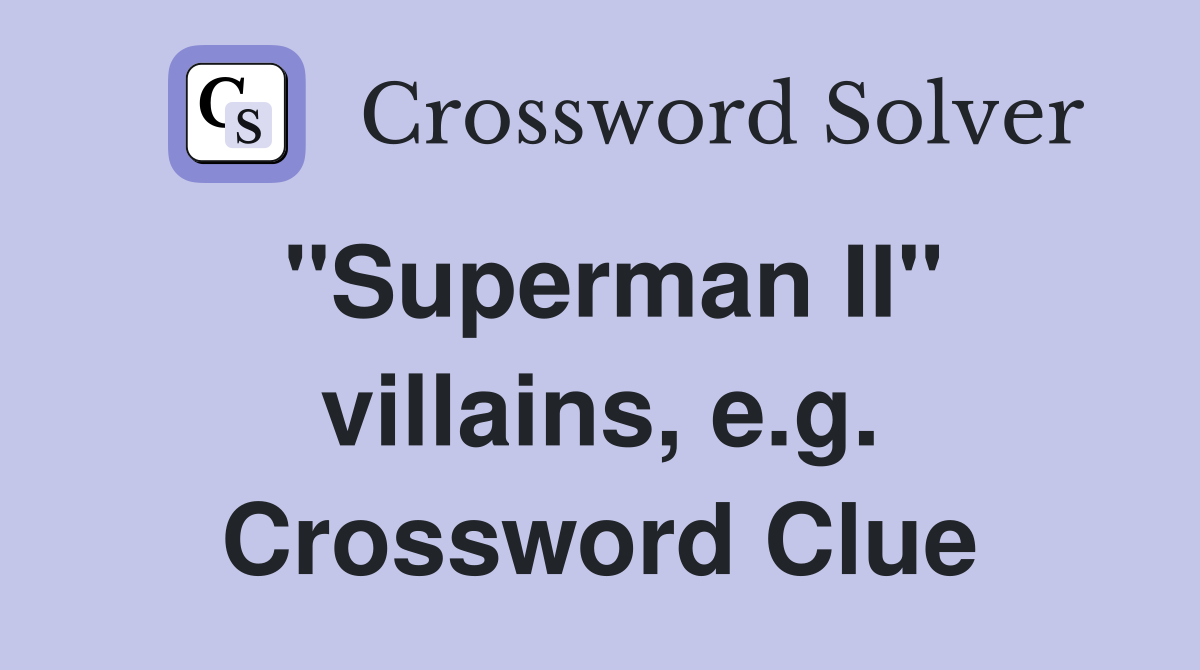 "Superman II" villains, e.g. Crossword Clue