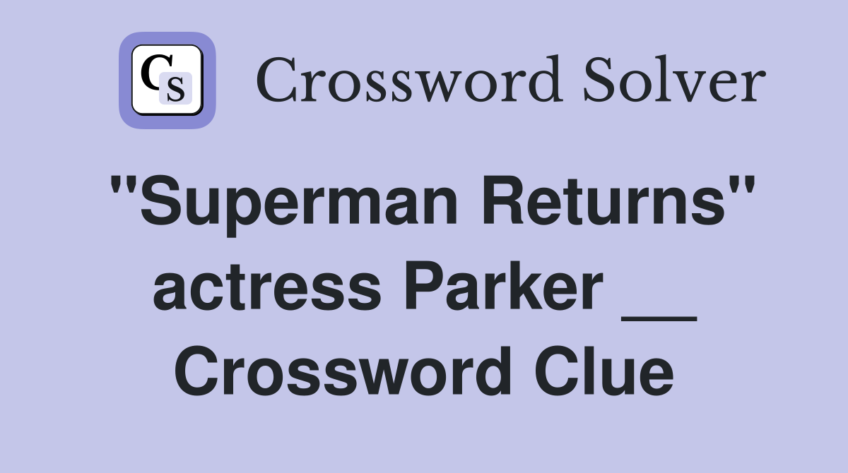 "Superman Returns" actress Parker __ Crossword Clue