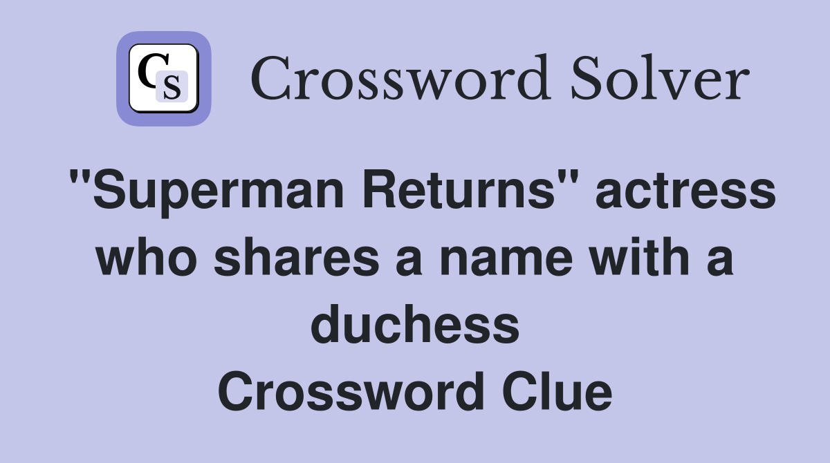"Superman Returns" actress who shares a name with a duchess Crossword Clue