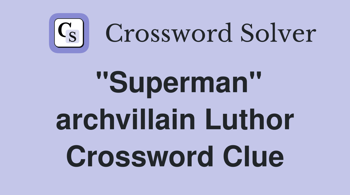 "Superman" archvillain Luthor Crossword Clue