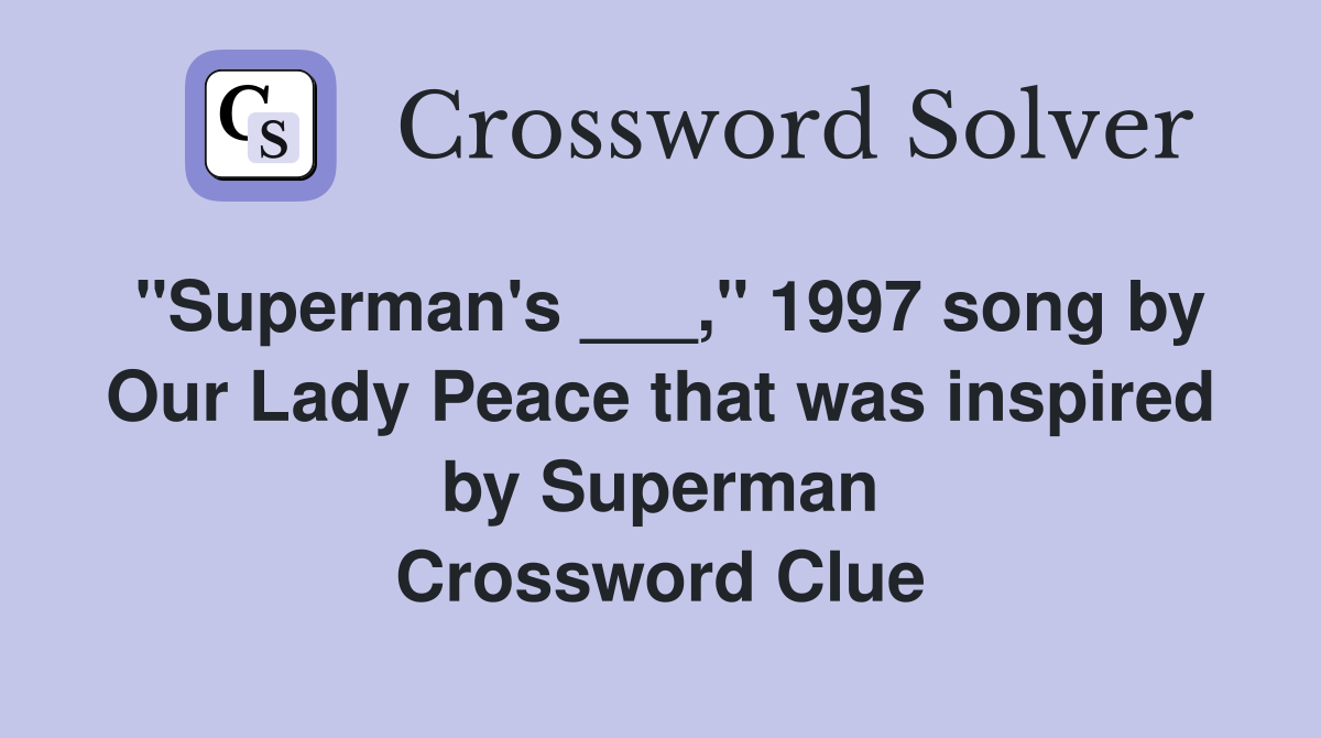 "Superman's ___," 1997 song by Our Lady Peace that was inspired by Superman Crossword Clue