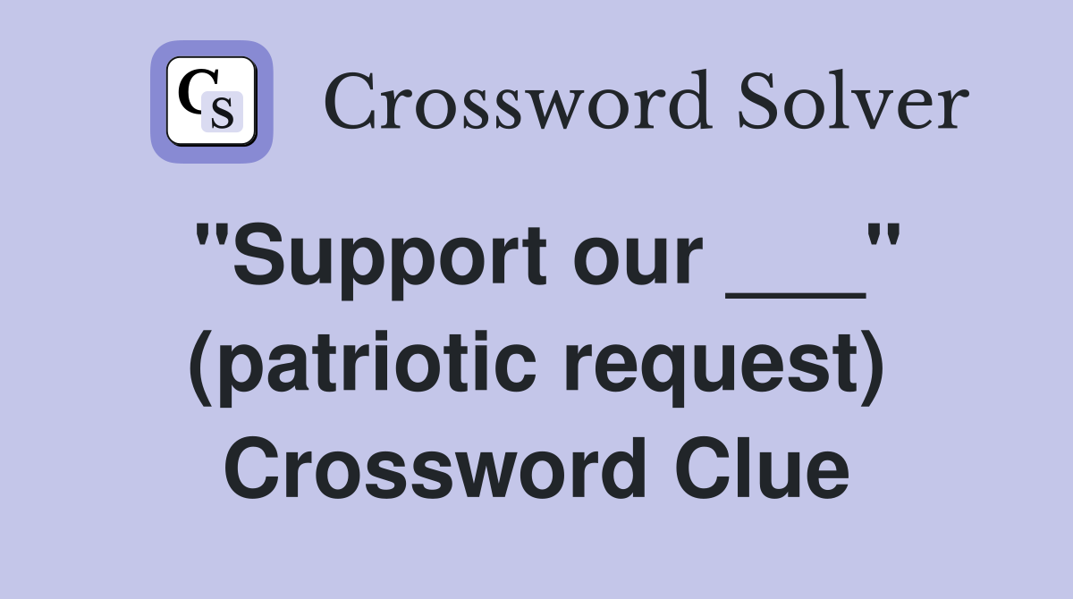 "Support our ___" (patriotic request) Crossword Clue