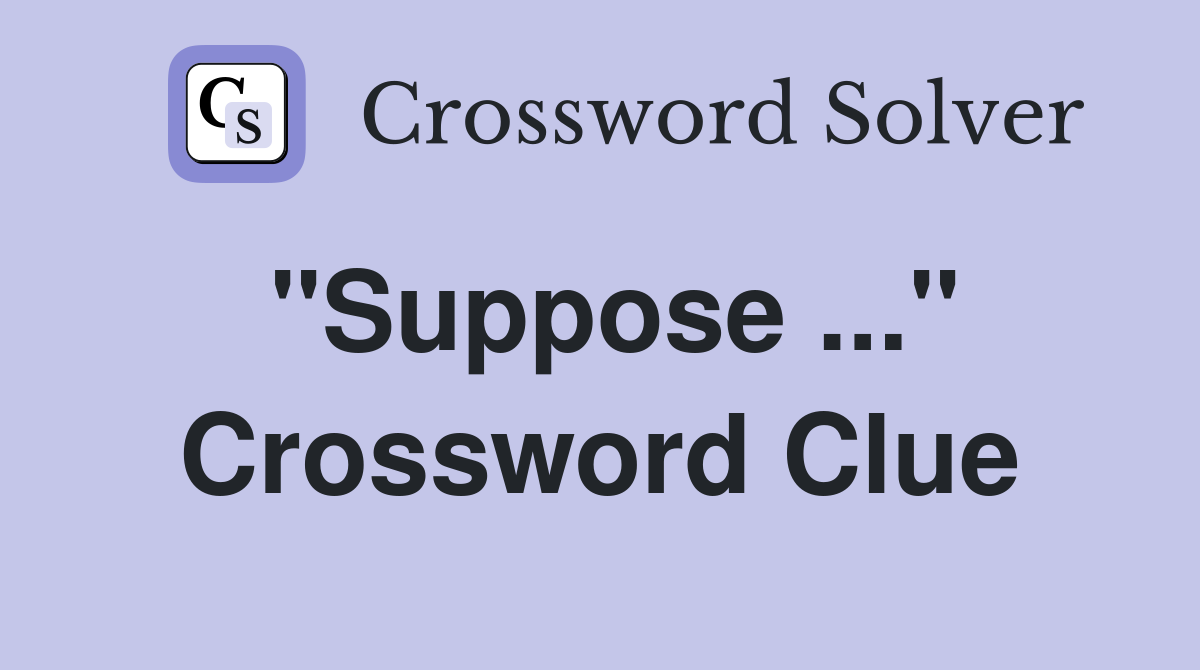 "Suppose ..." Crossword Clue