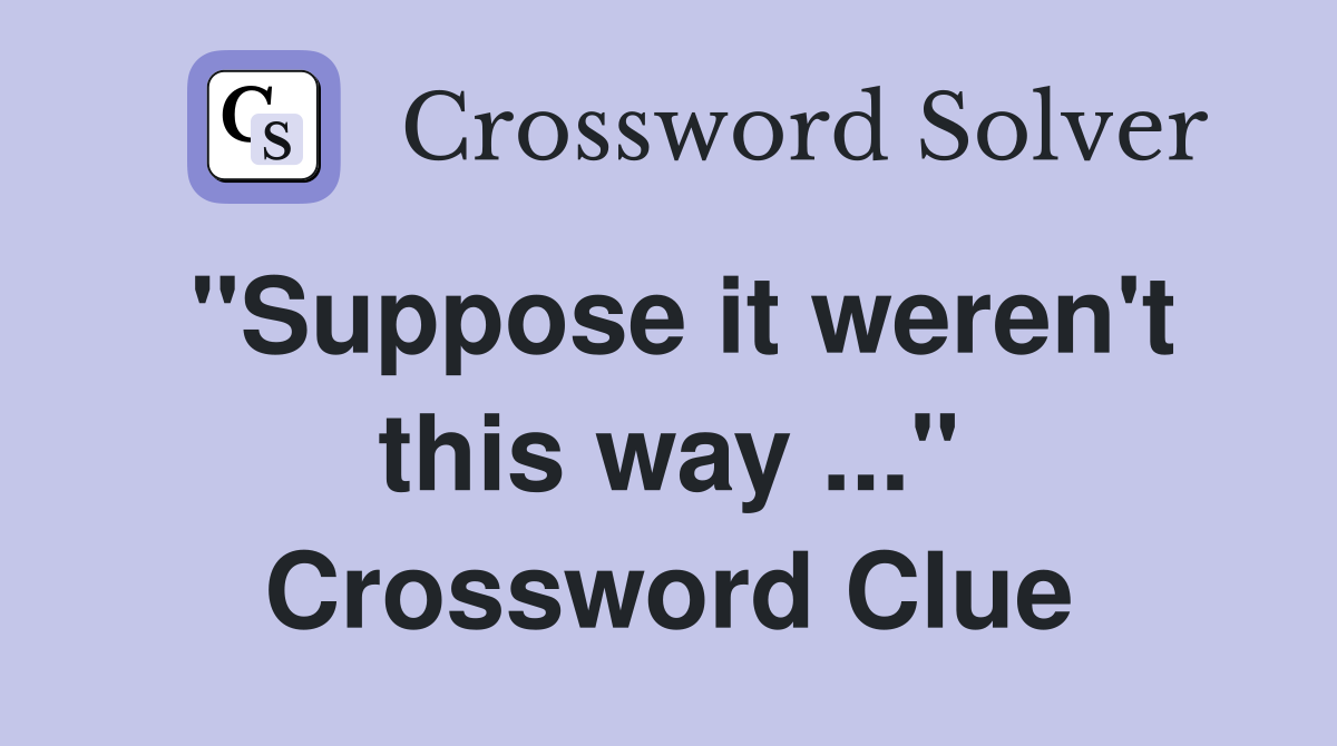 "Suppose it weren't this way ..." Crossword Clue