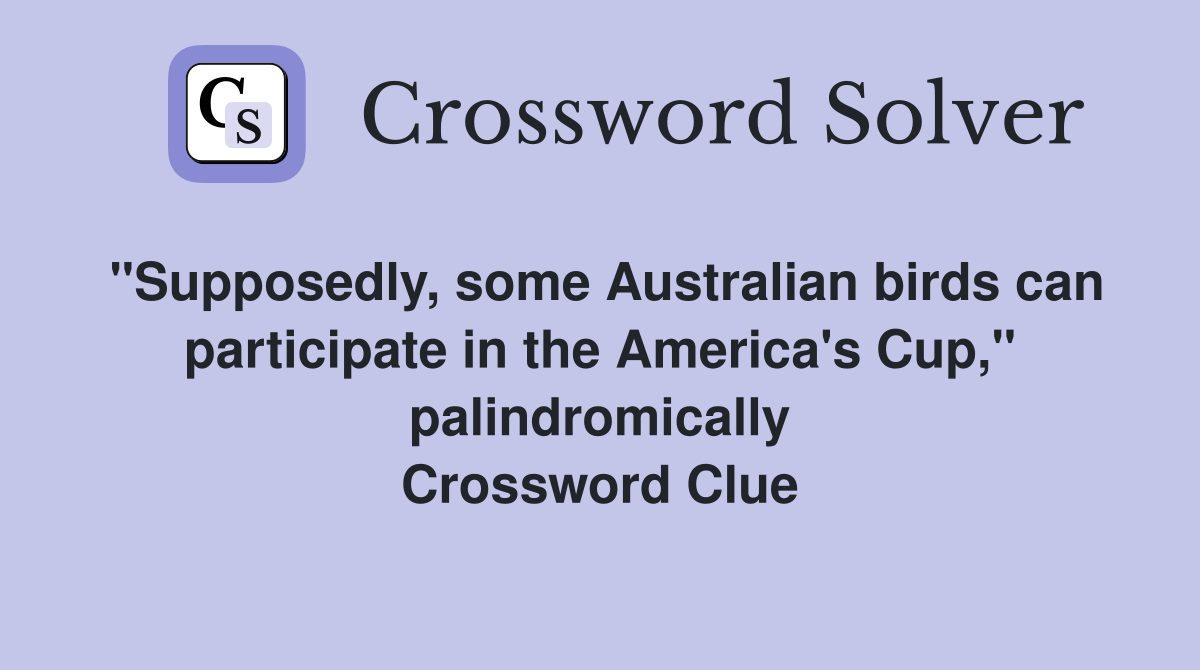 "Supposedly, some Australian birds can participate in the America's Cup," palindromically Crossword Clue
