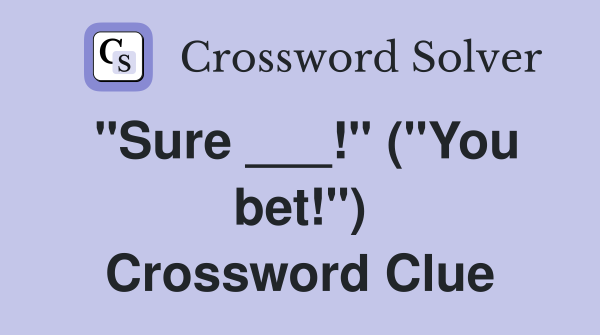 "Sure ___!" ("You bet!") Crossword Clue
