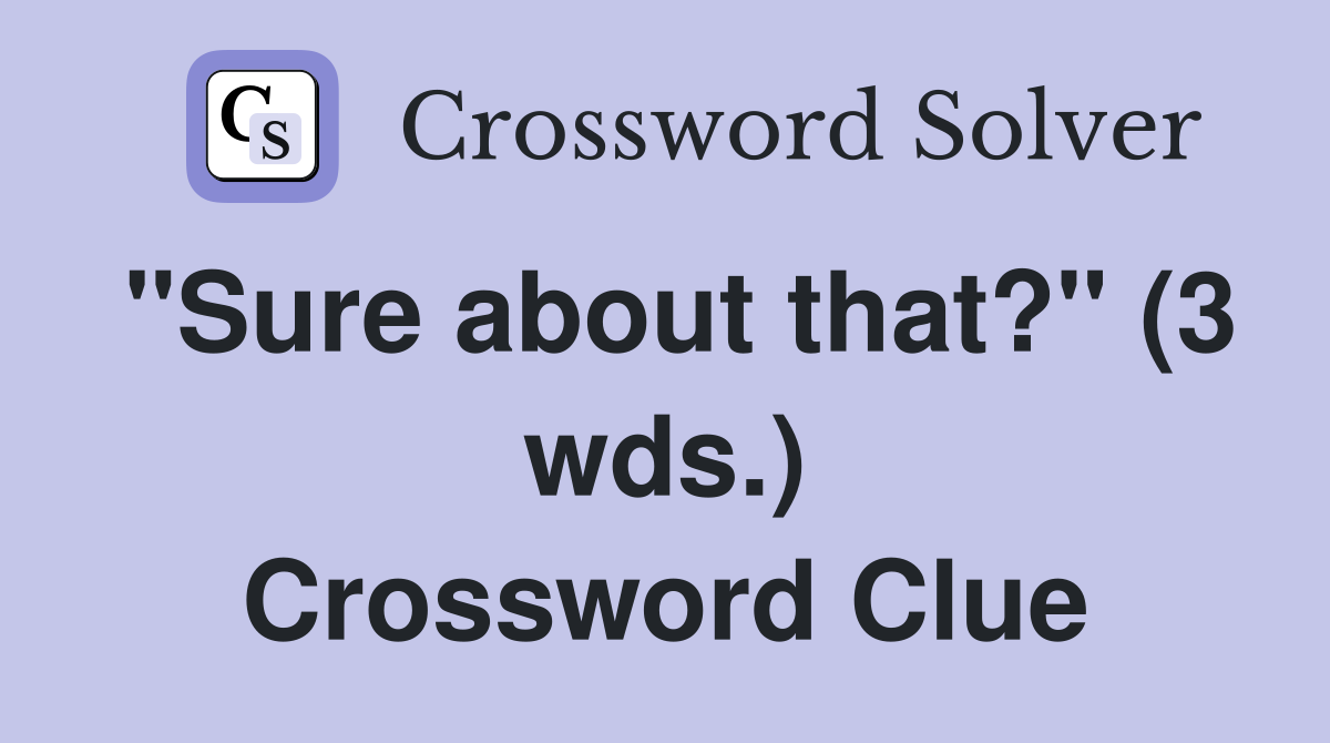 "Sure about that?" (3 wds.) Crossword Clue